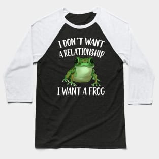 I don't Want A Relatinship I want A Frog Baseball T-Shirt